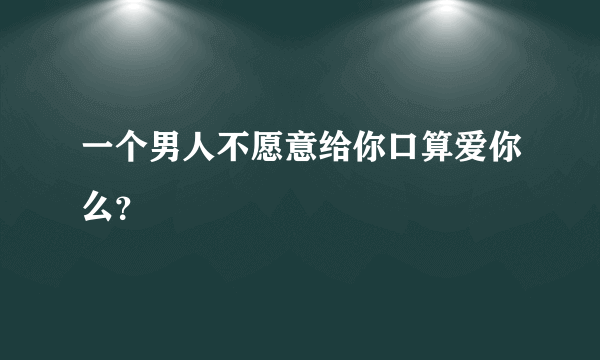 一个男人不愿意给你口算爱你么？
