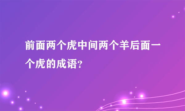 前面两个虎中间两个羊后面一个虎的成语？