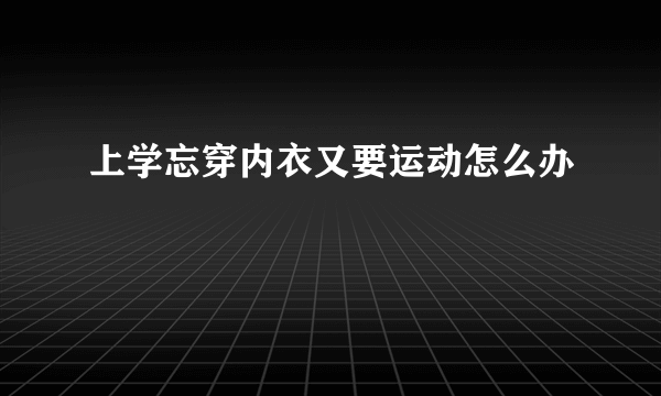 上学忘穿内衣又要运动怎么办