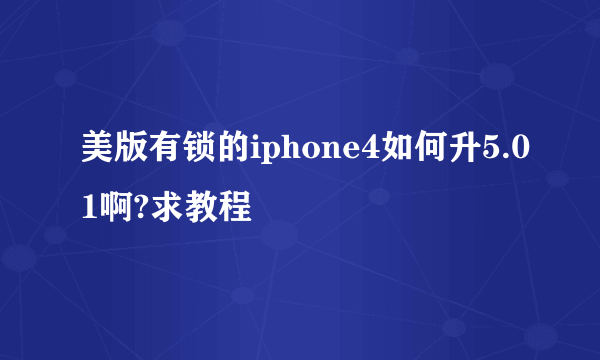 美版有锁的iphone4如何升5.01啊?求教程