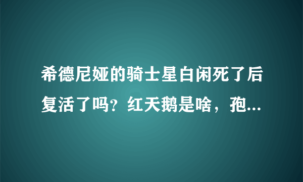 希德尼娅的骑士星白闲死了后复活了吗？红天鹅是啥，孢衣是啥？别复制百度百科