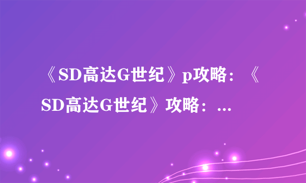 《SD高达G世纪》p攻略：《SD高达G世纪》攻略：PSP版全面指南