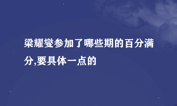 梁耀燮参加了哪些期的百分满分,要具体一点的
