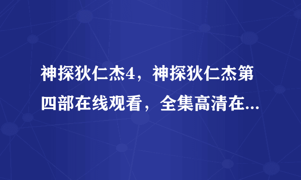 神探狄仁杰4，神探狄仁杰第四部在线观看，全集高清在线观看，下载地址？