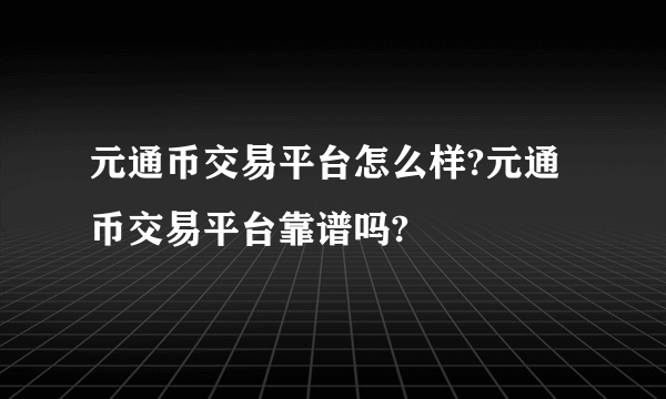 元通币交易平台怎么样?元通币交易平台靠谱吗?