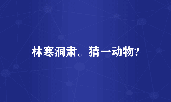 林寒洞肃。猜一动物?