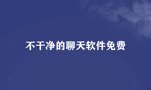 不干净的聊天软件免费