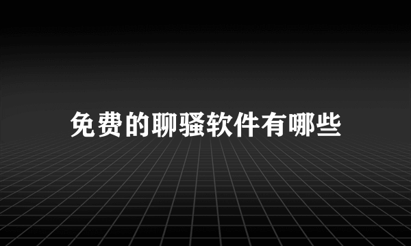 免费的聊骚软件有哪些