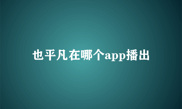 也平凡在哪个app播出