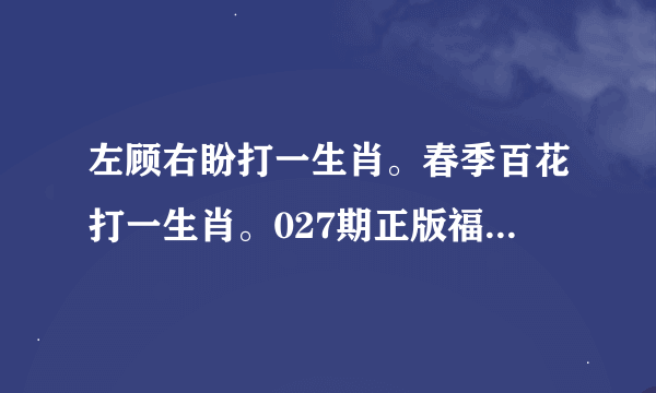 左顾右盼打一生肖。春季百花打一生肖。027期正版福利传真 左顾右盼猜一生肖。春季百花猜一生肖。