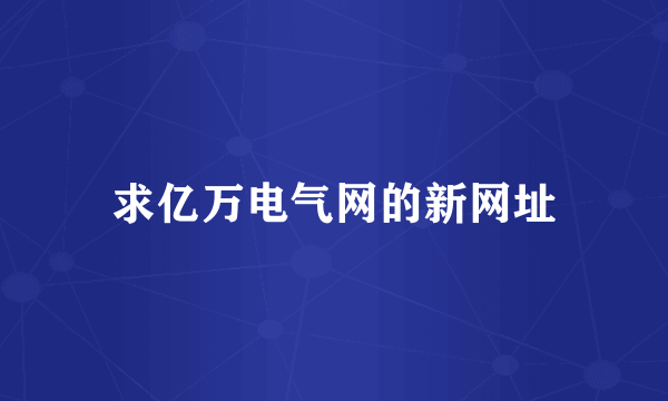 求亿万电气网的新网址