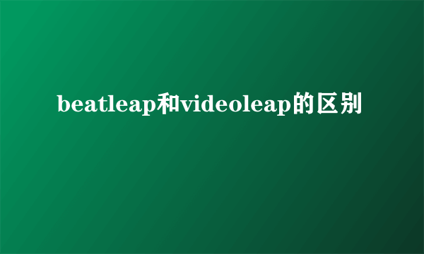 beatleap和videoleap的区别