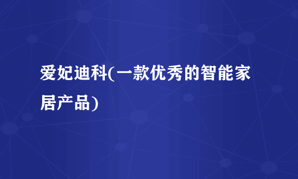 爱妃迪科(一款优秀的智能家居产品)
