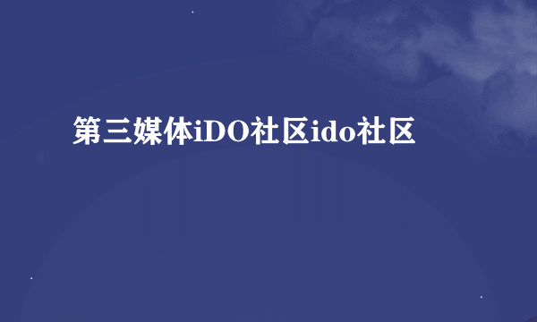 第三媒体iDO社区ido社区
