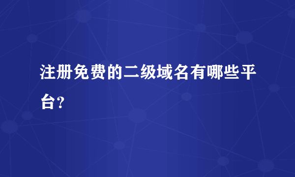注册免费的二级域名有哪些平台？