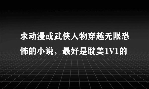 求动漫或武侠人物穿越无限恐怖的小说，最好是耽美1V1的