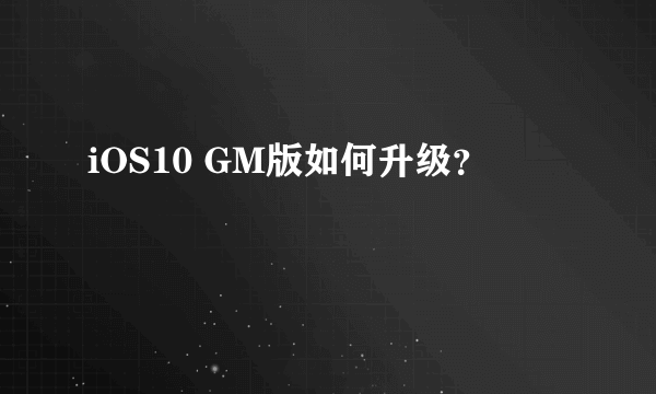 iOS10 GM版如何升级？
