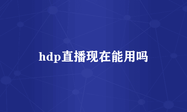 hdp直播现在能用吗