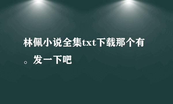 林佩小说全集txt下载那个有。发一下吧