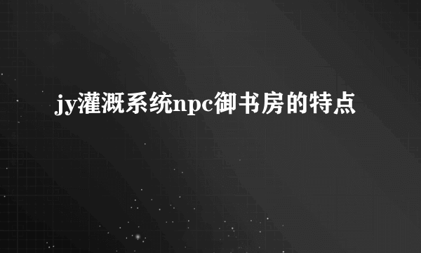 jy灌溉系统npc御书房的特点
