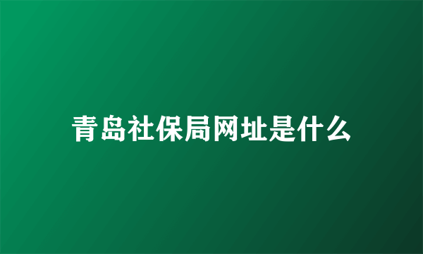 青岛社保局网址是什么