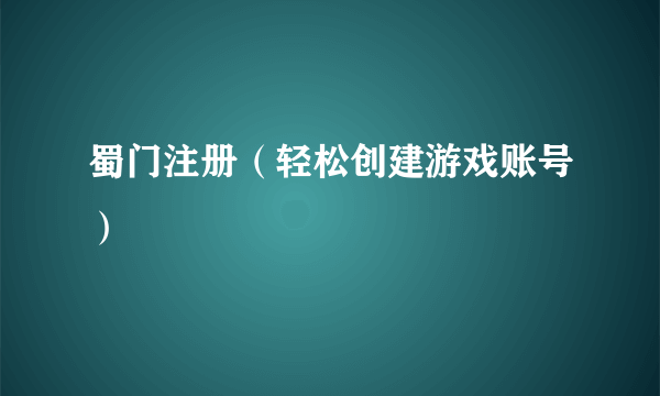 蜀门注册（轻松创建游戏账号）