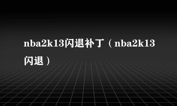 nba2k13闪退补丁（nba2k13闪退）