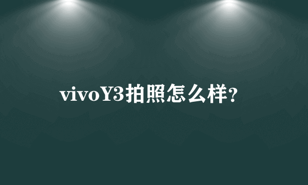 vivoY3拍照怎么样？
