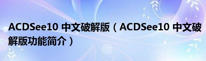 ACDSee10中文破解版ACDSee10中文破解版功能简介