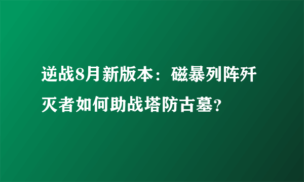 逆战8月新版本：磁暴列阵歼灭者如何助战塔防古墓？