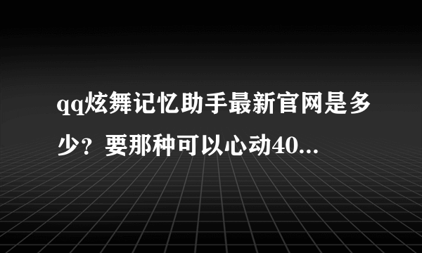 qq炫舞记忆助手最新官网是多少？要那种可以心动400可以代练等级只能绿色版本的。