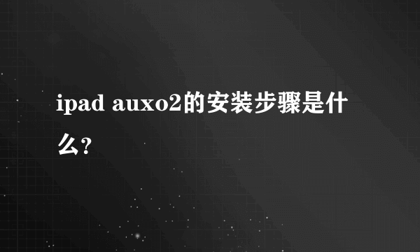 ipad auxo2的安装步骤是什么？