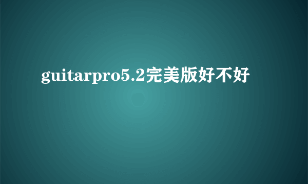 guitarpro5.2完美版好不好