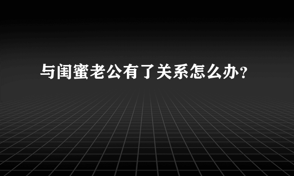 与闺蜜老公有了关系怎么办？