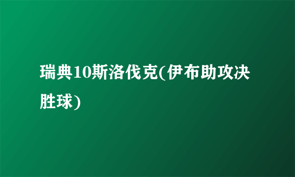 瑞典10斯洛伐克(伊布助攻决胜球)