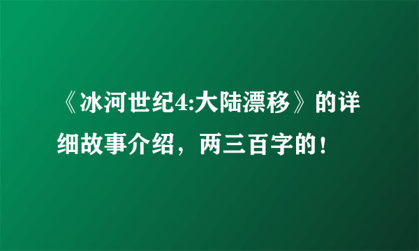 《冰河世纪4:大陆漂移》的详细故事介绍，两三百字的！