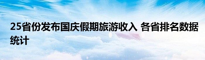 25省份发布国庆假期旅游收入各省排名数据统计