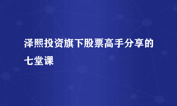 泽熙投资旗下股票高手分享的七堂课