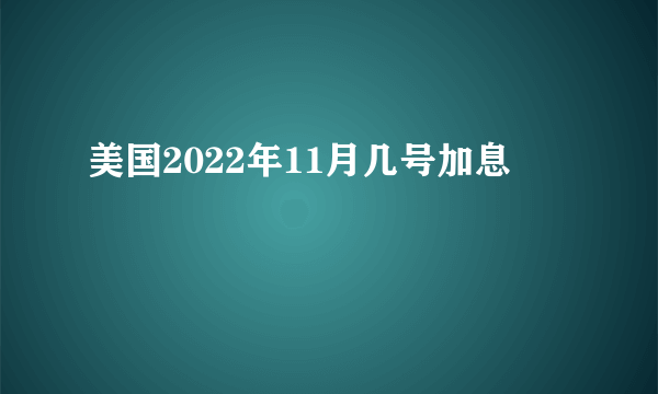 美国2022年11月几号加息