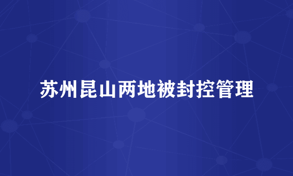 苏州昆山两地被封控管理