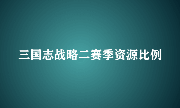 三国志战略二赛季资源比例