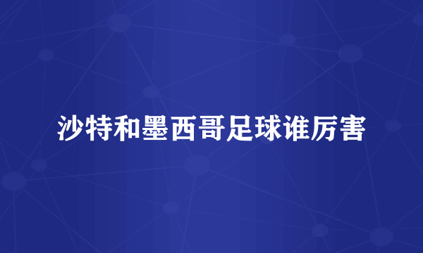 沙特和墨西哥足球谁厉害