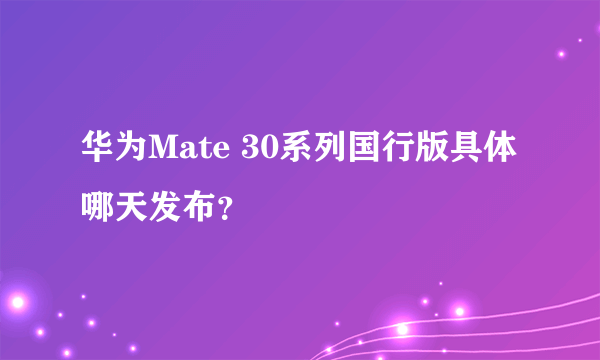华为Mate 30系列国行版具体哪天发布？