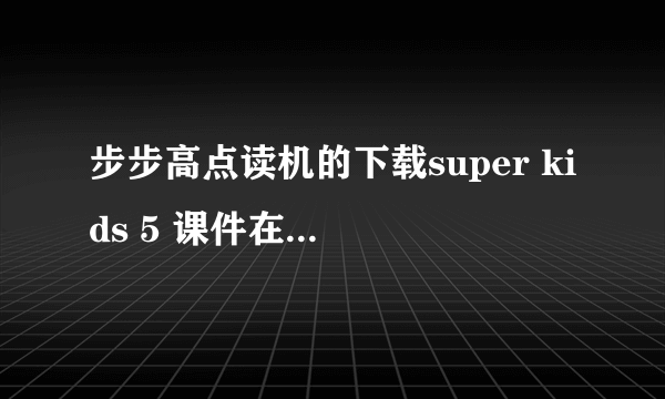 步步高点读机的下载super kids 5 课件在哪能下载？