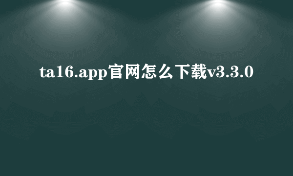 ta16.app官网怎么下载v3.3.0