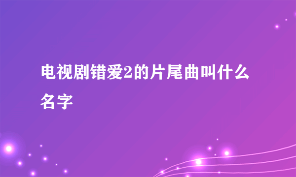 电视剧错爱2的片尾曲叫什么名字