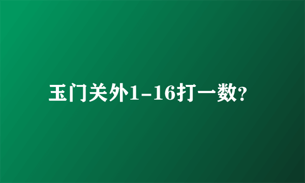 玉门关外1-16打一数？