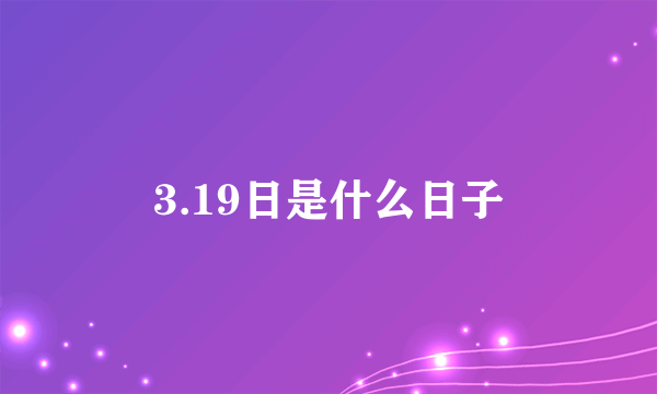 3.19日是什么日子