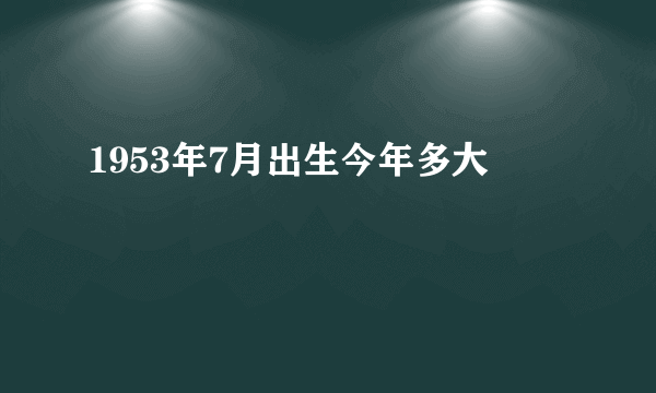 1953年7月出生今年多大