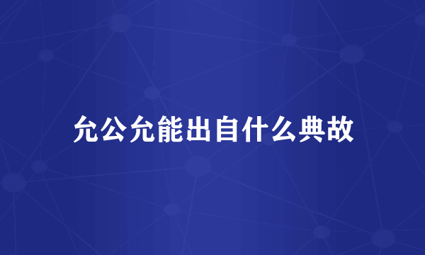 允公允能出自什么典故